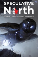 Speculative North Magazine Issue 3: Science Fiction, Fantasy, and Horror 1999203690 Book Cover