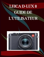 Leica D-Lux 8 Guide de l'utilisateur: Guide étape par étape des compétences essentielles en photographie, astuces créatives et vidéographie facile (French Edition) B0H1BBCBG7 Book Cover