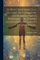 Le Petit Docteur Gall Ou L'art De Connaître Les Hommes Par La Phrénologie, D'après Les Systèmes De Gall Et De Spurzheim... 1022276867 Book Cover