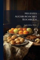 Neuestes Augsburgisches Kochbuch: 1026 Speisezubereitungen Aus Den Papieren Der Verstorbenen Verfasserin Des Augsburgischen Kochbuches Frau Sophie ... Vermehrt Durch Margarete Johanne Rosenfeld 1271800489 Book Cover