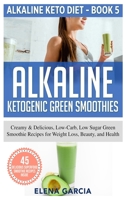 Alkaline Ketogenic Green Smoothies: Creamy & Delicious, Low-Carb, Low Sugar Green Smoothie Recipes for Weight Loss, Beauty and Health (5) 1913857115 Book Cover