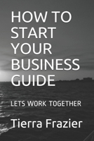 HOW TO START YOUR BUSINESS GUIDE: LETS WORK TOGETHER B08M8GW2M1 Book Cover