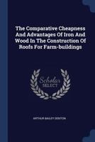 The Comparative Cheapness And Advantages Of Iron And Wood In The Construction Of Roofs For Farm-buildings 1340064499 Book Cover