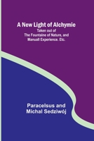 A New Light of Alchymie; Taken out of the Fountaine of Nature, and Manuall Experience. Etc. 9356712573 Book Cover