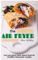 The Vegan Air Fryer Cookbook: Easy and Quick Plant-Based Meals for Healthier Homemade Cooking 1802833242 Book Cover