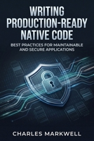 Writing Production-Ready Native Code: Best Practices for Maintainable and Secure Applications (From Writing Native Code to Building Scalable and Maintainable Systems) B0GXJRJ8C9 Book Cover