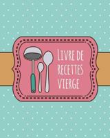 Livre de Recettes Vierge : Livre de Recettes Personnalis? de 100 Pages ? Utiliser Pour un Livre de Recettes Familiales Ou Personnalis? Pour Vos Propres Recettes Pr?f?r?es - 8 X 10 Pouces / Bleu 1721019324 Book Cover