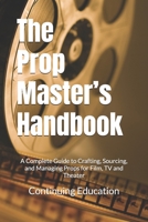The Prop Master’s Handbook: A Complete Guide to Crafting, Sourcing, and Managing Props for Film, TV and Theater B0DTYLFXDZ Book Cover