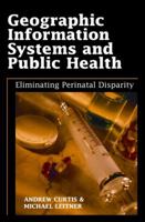 Geographic Information Systems And Public Health: Eliminating Perinatal Disparity 1591407567 Book Cover