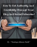 How To Get Authority And Credibility Through Your Blog And Social Networks: Over 100 Ideas And Suggestions To Post On Web To Improve Your Image And Become Attractive To Your Friends And Clients. 1801471711 Book Cover