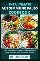 The Ultimate Autoimmune Paleo Cookbook: A Comprehensive Guide To Easing And Managing Your Autoimmune Disease Symptoms With Quick, Delicious And Nutritious Recipes B097XD6LSW Book Cover