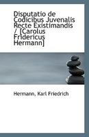 Disputatio de Codicibus Juvenalis Recte Existimandis / [Carolus Fridericus Hermann] 1110803214 Book Cover