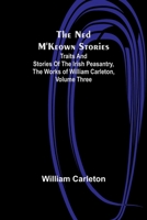 The Ned M'Keown Stories; Traits And Stories Of The Irish Peasantry, The Works of William Carleton, Volume Three 1515006948 Book Cover