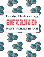 Truly Relaxing Geometric Coloring Book for Adults (V.2): Fifty (50) Geometric Coloring Designs for Adults Relaxation (Volume 2), Mindful Coloring Books For Adults B08T6BTQ3W Book Cover