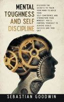 Mental Toughness And Self Discipline: Discover The Secrets To Train Your Mind To Build Your Self-confidence And Strengthen Your Mindset. You'll Control Yourself To Achieve Goals, Success And True Grit 1801118043 Book Cover