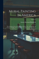 Mural Painting In America: The Scammon Lectures, Delivered Before The Art Institute Of Chicago, March, 1912, And Since Greatly Enlarged, By Edwin Howland Blashfield; Volume 3 1022406116 Book Cover