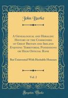 A Genealogical and Heraldic History of the Commoners of Great Britain and Ireland, Enjoying Territorial Possessions or High Official Rank; but Univested With Heritable Honours; Volume 2 1015677029 Book Cover