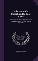 Substance of a Speech on the Poor Laws: Delivered in the House of Commons, on Thursday, February 19, 1807. with an Appendix 1347388273 Book Cover