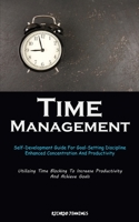 Time Management: Self-Development Guide For Goal-Setting Discipline, Enhanced Concentration And Productivity 1837874824 Book Cover