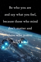 Be who you are and say what you feel, because those who mind don't matter and those who matter don't mind: 100 Pages Lined Journal Inspirational Quot Journal, Notebook, Diary, Composition Book 1671641817 Book Cover