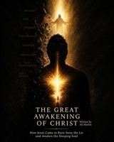 The Great Awakening of Christ: How Jesus Came to Burn Away the Lie and Awaken the Sleeping Soul B0HC1CWY34 Book Cover