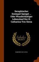 Seraphischer Exempel Spiegel ... Oder Wunderth�tiger Lebenslauf Der H. Catharina Von Siena... 1344647332 Book Cover
