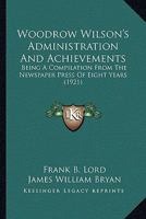 Woodrow Wilson's Administration And Achievements: Being A Compilation From The Newspaper Press Of Eight Years 0548619840 Book Cover