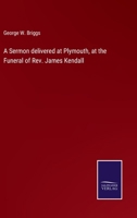A Sermon Delivered at Plymouth, at the Funeral of Rev. James Kendall, D.D. 1359146326 Book Cover