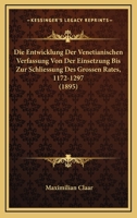 Die Entwicklung Der Venetianischen Verfassung Von Der Einsetzung Bis Zur Schliessung Des Grossen Rates, 1172-1297 (1895) 1145215793 Book Cover