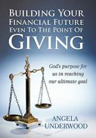 Building Your Financial Future Even to the Point of Giving: God's Purpose for Us in Reaching Our Ultimate Goal 1452026483 Book Cover