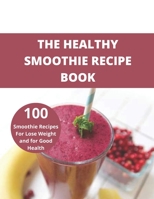 The Healthy Smoothie recipe book: 100 Smoothie Recipes For Lose Weight and for Good Health B094SXTDBN Book Cover