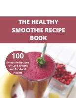 The Healthy Smoothie recipe book: 100 Smoothie Recipes For Lose Weight and for Good Health B094ZN81Q5 Book Cover
