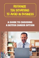 Recognize Ten Situations To Avoid In Business: A Guide To Choosing A Better Career Option: The Power Of Choosing Good Companies B09BYHQN92 Book Cover