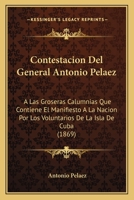 Contestacion Del General Antonio Pelaez: A Las Groseras Calumnias Que Contiene El Manifiesto A La Nacion Por Los Voluntarios De La Isla De Cuba (1869) 1160838526 Book Cover