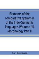Elements of the comparative grammar of the Indo-Germanic languages. A concise exposition of the history of Sanskrit, Old Iranian (Avestic and Old ... Gothic, Old High German, Lithuanian and 9353894476 Book Cover