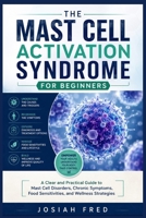 The Mast Cell Activation Syndrome for Beginners: A Clear and Practical Guide to Mast Cell Disorders, Chronic Symptoms, Food Sensitivities, and Wellness Strategies B0H25YB6S3 Book Cover
