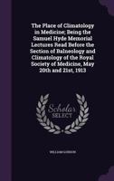 The place of climatology in medicine; being the Samuel Hyde Memorial lectures read before the Section of Balneology and Climatology of the Royal Society of Medicine, May 20th and 21st, 1913 1378658906 Book Cover