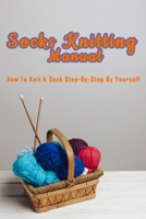 SOCKS KNITTING MANUAL: How to knit a sock step-by-step by yourself: Perfect Gift Ideas for Christmas B08NWTCRW7 Book Cover