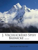 J. Vrchlickeho Spisy Basnicke ...... 1272854019 Book Cover