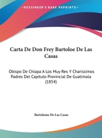 Carta De Don Frey Bartoloe De Las Casas: Obispo De Chiapa A Los Muy Rev. Y Charissimos Padres Del Capitulo Provincial De Guatimala (1854) 1174228997 Book Cover