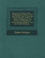 Memoirs: Comprising His Diary, From 1641 To 1705/6 And A Selection Of His Familiar Letters : To Which Is Subjoined The Private Correspondance Between ... Edward Hyde, Afterwards Earl Of Clarendon And 1177322226 Book Cover