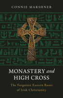 Monastery and High Cross: The Forgotten Eastern Roots of Irish Christianity B0CQQMSY3G Book Cover