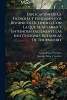 Explicacion de La Filosofia y Fundamentos Botanicos de Linneo, Con La Que Se Aclaran y Entienden Facilmente Las Instituciones Botanicas de Tournefort. 1246247321 Book Cover