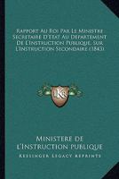 Rapport Au Roi Par Le Ministre Secretaire D'Etat Au Departement De L'Instruction Publique, Sur L'Instruction Secondaire (1843) 1160237891 Book Cover