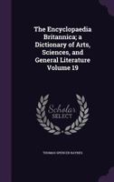 The Encyclopaedia Britannica; a Dictionary of Arts, Sciences, and General Literature Volume 19 1355937183 Book Cover