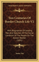 Two Centuries Of Border Church Life V2: With Biographies Of Leading Men And Sketches Of The Social Condition Of The People On The Eastern Border 1165160056 Book Cover