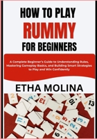 HOW TO PLAY RUMMY FOR BEGINNERS: A Complete Beginner’s Guide to Understanding Rules, Mastering Gameplay Basics, and Building Smart Strategies to Play and Win Confidently B0GZHPRFS8 Book Cover