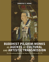 Buddhist Pilgrim-Monks as Agents of Cultural and Artistic Transmission: The International Buddhist Art Style in East Asia, ca. 645-770 9814722596 Book Cover