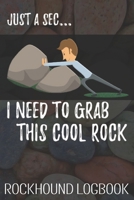 Just a Sec... I Need to Grab This Cool Rock: Funny Rockhound Logbook for Kids and Adults 1693888661 Book Cover