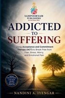 Addicted to Suffering: Using Acceptance and Commitment Therapy (ACT) to Break Free from Fear, Stress, Worry, and Emotional Pain (Mindfulness and Healing Book Series) B0HBCC5CD9 Book Cover